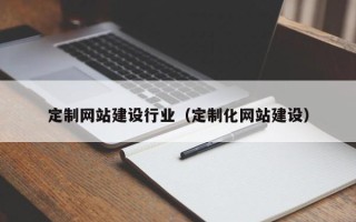 睢县定制网站建设行业（定制化网站建设）