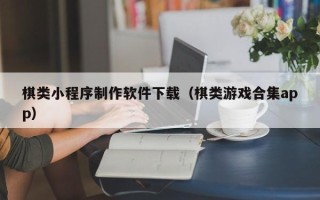睢县棋类小程序制作软件下载（棋类游戏合集app）