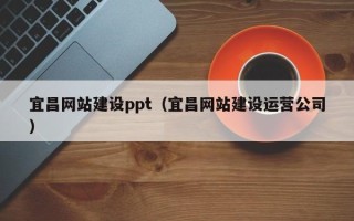 睢县宜昌网站建设ppt（宜昌网站建设运营公司）