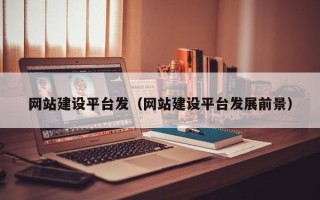 睢县网站建设平台发（网站建设平台发展前景）
