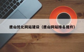 睢县唐山优化网站建设（唐山网站排名提升）