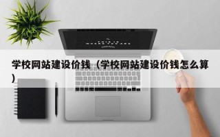 睢县学校网站建设价钱（学校网站建设价钱怎么算）
