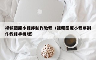 睢县视频图库小程序制作教程（视频图库小程序制作教程手机版）